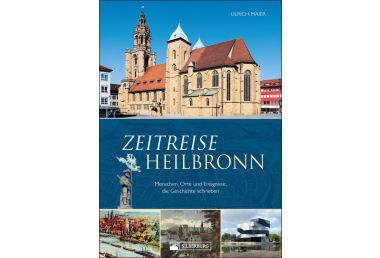 Zeitreise Heilbronn. Menschen, Orte und Ereignisse, die Geschichte schrieben